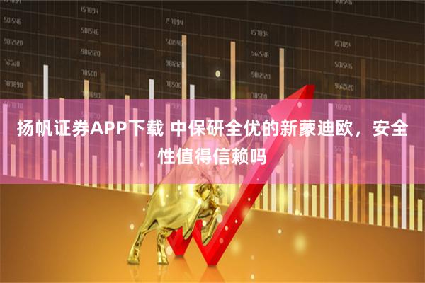 扬帆证券APP下载 中保研全优的新蒙迪欧，安全性值得信赖吗