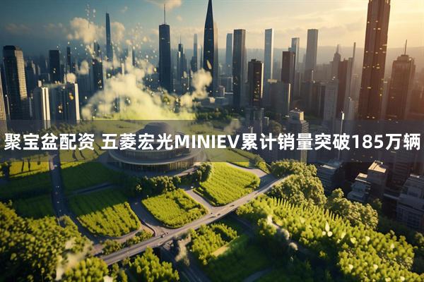 聚宝盆配资 五菱宏光MINIEV累计销量突破185万辆