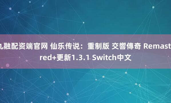 九融配资端官网 仙乐传说：重制版 交響傳奇 Remastered+更新1.3.1 Switch中文