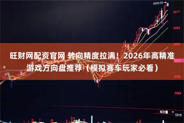 旺财网配资官网 转向精度拉满！2026年高精准游戏方向盘推荐（模拟赛车玩家必看）