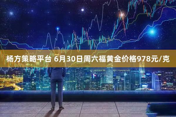 杨方策略平台 6月30日周六福黄金价格978元/克