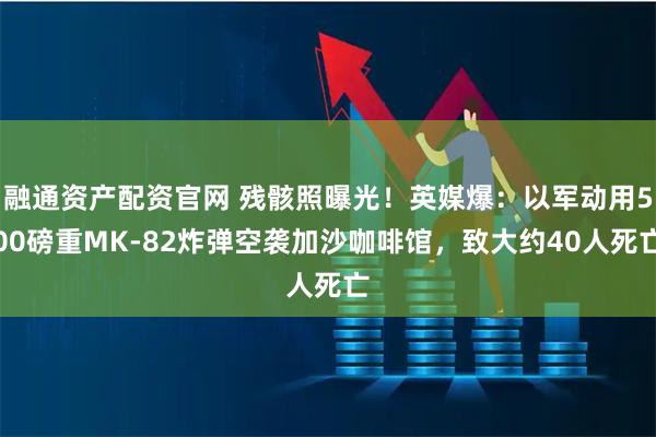 融通资产配资官网 残骸照曝光！英媒爆：以军动用500磅重MK-82炸弹空袭加沙咖啡馆，致大约40人死亡