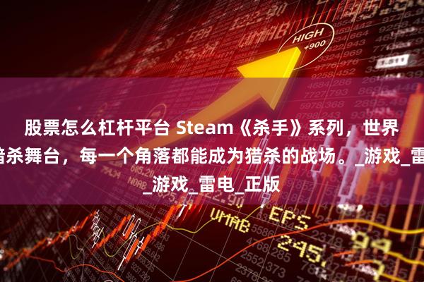 股票怎么杠杆平台 Steam《杀手》系列，世界是你的暗杀舞台，每一个角落都能成为猎杀的战场。_游戏_雷电_正版