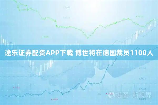 途乐证券配资APP下载 博世将在德国裁员1100人