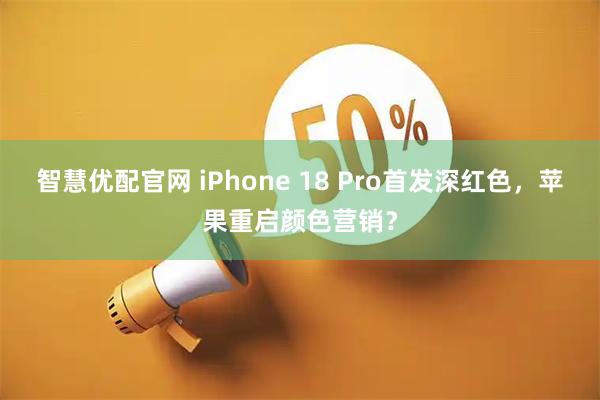 智慧优配官网 iPhone 18 Pro首发深红色，苹果重启颜色营销？