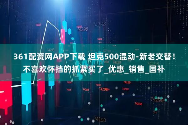 361配资网APP下载 坦克500混动-新老交替！不喜欢怀挡的抓紧买了_优惠_销售_国补