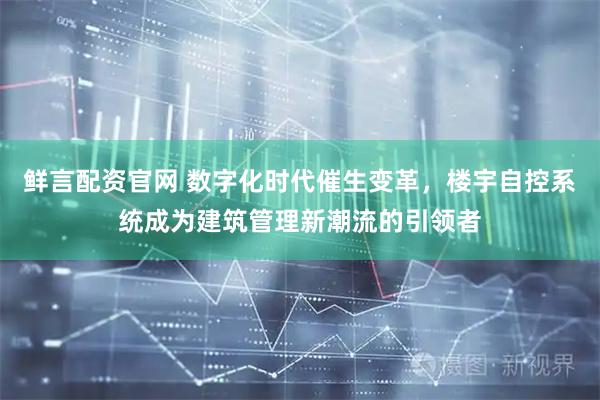 鲜言配资官网 数字化时代催生变革，楼宇自控系统成为建筑管理新潮流的引领者