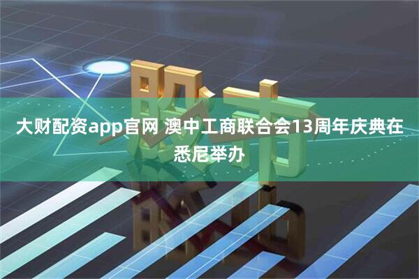 大财配资app官网 澳中工商联合会13周年庆典在悉尼举办